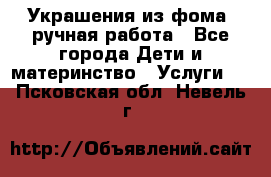 Украшения из фома  ручная работа - Все города Дети и материнство » Услуги   . Псковская обл.,Невель г.
